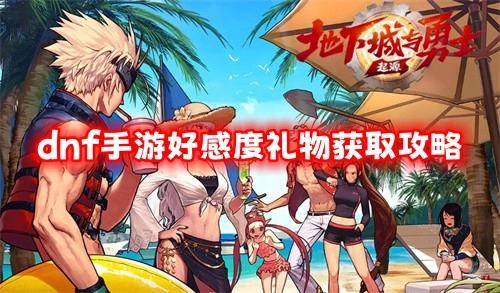 DNF手游好感度礼物获取指南