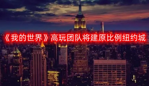 《我的世界》顶尖玩家团队计划搭建原比例纽约城