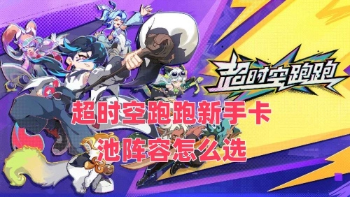 超时空跑跑新手阶段如何挑选卡池阵容