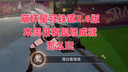 崩坏星穹铁道2.6版本周日夜现场成就的玩法攻略