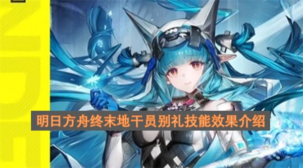 关于明日方舟终末地干员别礼技能效果的详细介绍