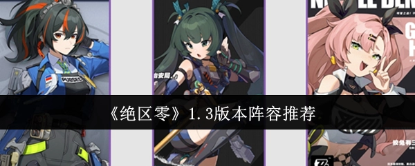 绝区零1.3版本该如何搭配阵容？新版本阵容搭配建议！