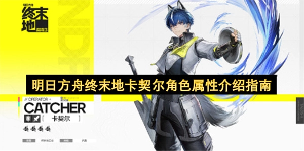 明日方舟终末地卡契尔角色属性全面讲解