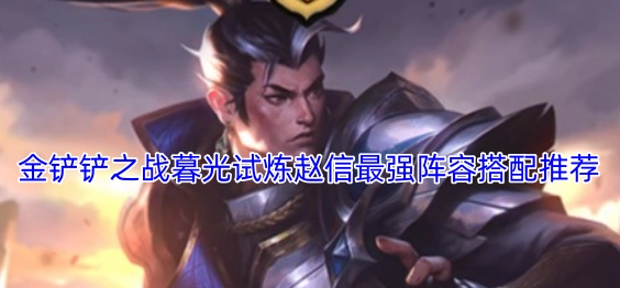 金铲铲之战暮光试炼赵信阵容搭配的最优方案推荐