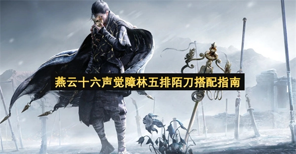 燕云十六声觉障林五排陌刀搭配指南