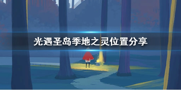 光遇圣岛季地之灵在哪？这份位置指南请收好