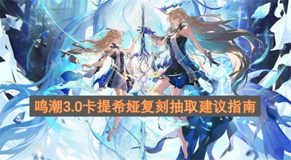 鸣潮3.0版本卡提希娅复刻卡池抽取决策指南