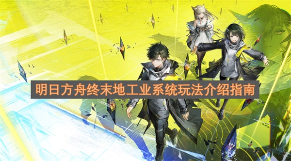 明日方舟终末地工业系统玩法指南介绍