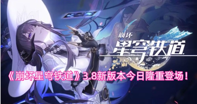 《崩坏星穹铁道》3.8新版本于今日正式上线！