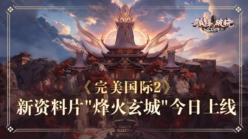 《完美国际2》年度重磅资料片“烽火玄城”今日正式开启公测！