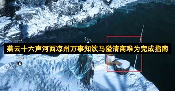 燕云十六州、河西凉州的诸事尽知，饮马隘处清商曲难成，需完成指南