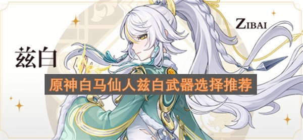 原神白马仙人兹白的武器搭配指南