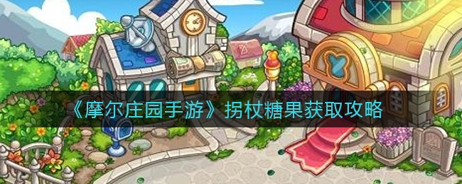 摩尔庄园手游里拐杖糖果的获取方法是什么？这份攻略告诉你答案