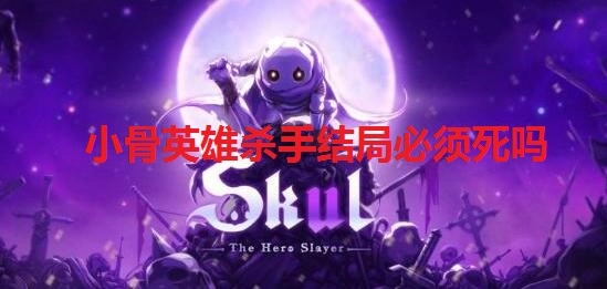 小骨英雄杀手结局是否注定死亡？skul英雄杀手保存功能说明