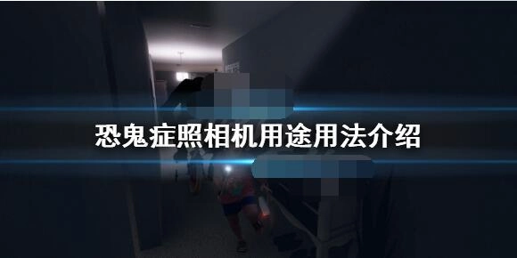 phasmophobia恐鬼症里照相机该如何放置游戏中照相机的具体用途和使用方法说明