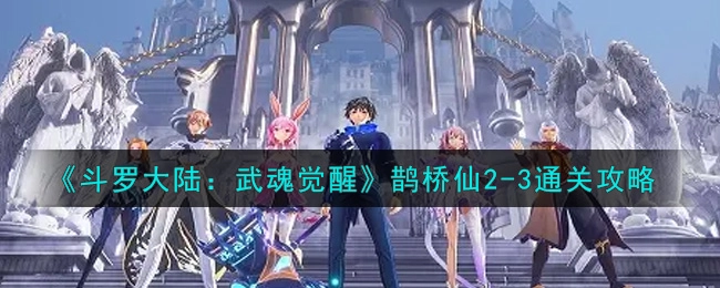 斗罗大陆：武魂觉醒鹊桥仙2-3如何通关？斗罗大陆：武魂觉醒鹊桥仙2-3通关技巧
