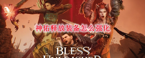 神佑释放装备强化的方法是什么？神佑释放如何强化装备