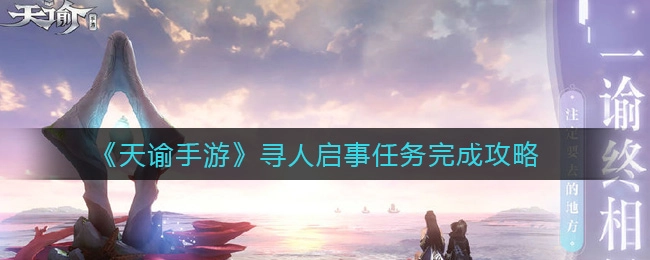 天谕手游里的寻人启事任务该如何完成呢？这里有一份详细的完成攻略
