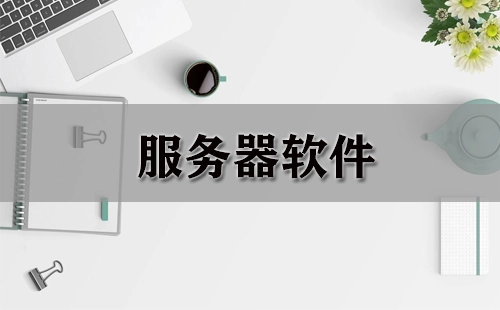 服务器软件汇总-哪款服务器软件更出色