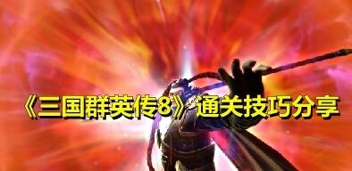 三国群英传8高效通关方法三国群英传8通关具备哪些实用技巧