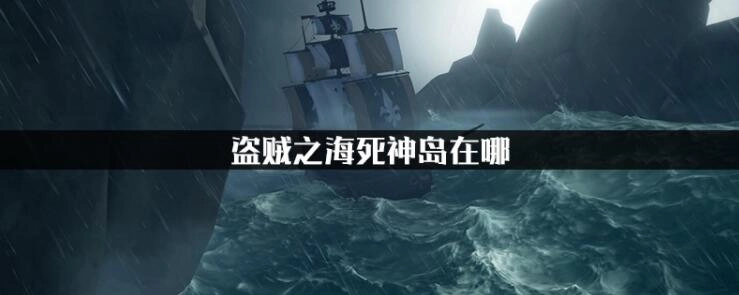 盗贼之海死神岛的具体位置在哪里盗贼之海死神岛的坐标信息汇总