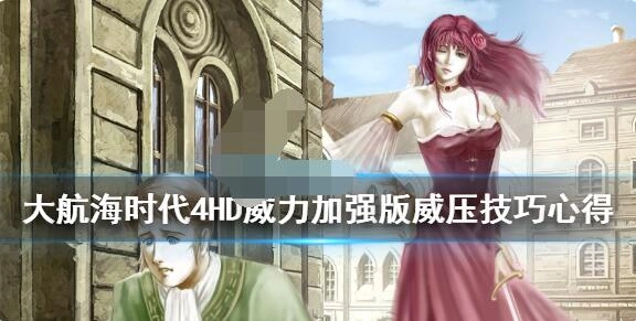 大航海时代4威力加强版HD里威压系统该如何操作？这里有关于该版本威压玩法的技巧分享