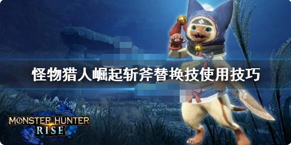怪物猎人崛起里斩斧的替换技该如何挑选？这里有斩斧替换技的选择建议