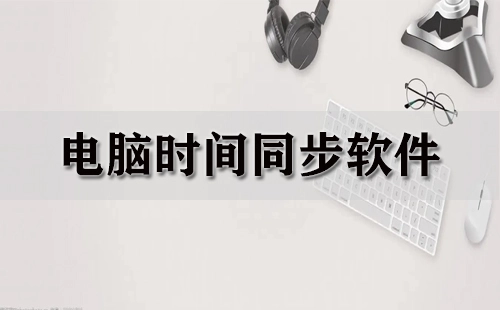 电脑时间同步软件汇总-哪款电脑时间同步软件更出色