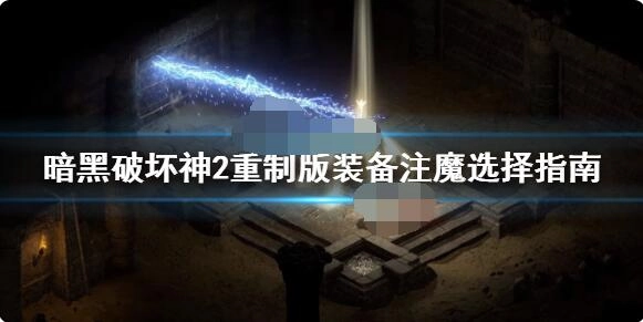 暗黑破坏神2重制版装备注魔该如何选择？这里有暗黑破坏神2重制版装备注魔的选择建议