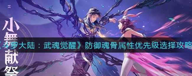 斗罗大陆武魂觉醒防御魂骨该如何挑选属性？这里有防御魂骨的属性选择建议