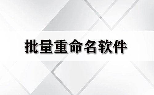 批量重命名软件汇总-哪款批量重命名软件更出色