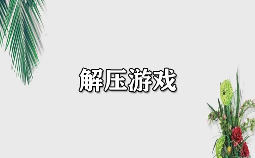 解压游戏合集-哪款解压游戏值得推荐