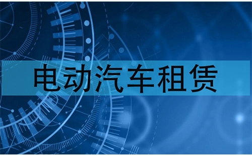 电动汽车租赁全攻略-如何挑选优质的电动汽车租赁服务