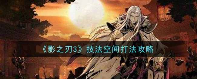 影之刃3技法空间打法指南如何攻克影之刃3技法空间