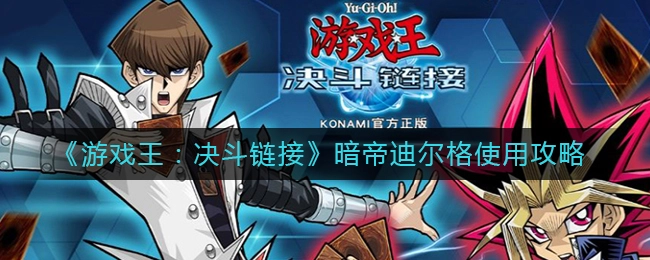 游戏王决斗链接暗帝迪尔格的使用攻略是什么？游戏王：决斗链接暗帝迪尔格该如何使用