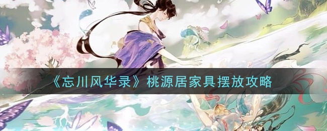 忘川风华录桃源居的家具该如何摆放？有哪些桃源居家具的摆放技巧呢