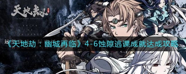 天地劫幽城再临4-6蚀隙逃课成就如何完成？天地劫：幽城再临4-6蚀隙逃课成就完成指南