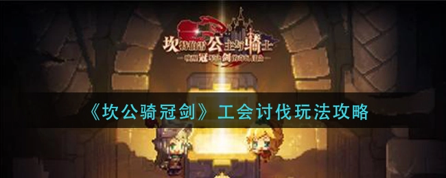 坎公骑冠剑工会讨伐玩法指南：如何参与工会讨伐？
