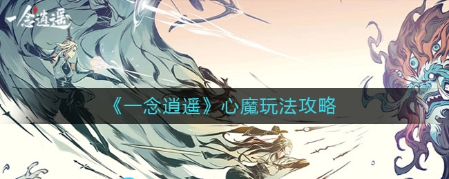 一念逍遥心魔系统怎么玩？一文带你了解心魔玩法