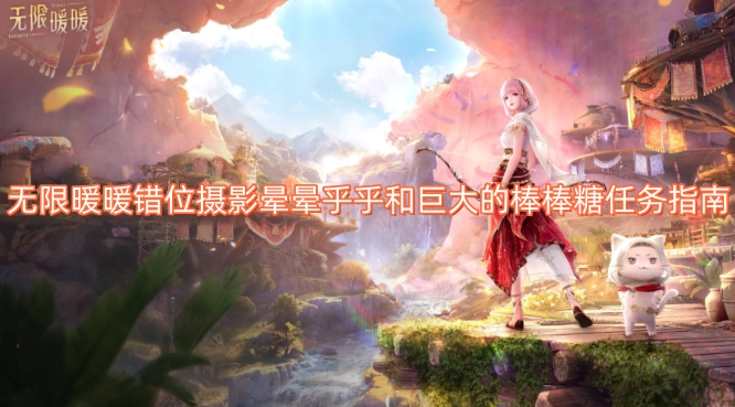 无限暖暖错位摄影晕晕乎乎及超大棒棒糖任务指引