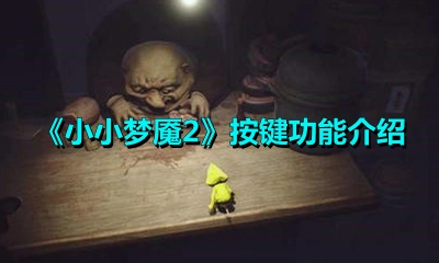小小梦魇2的键位设置具体有哪些？这里为你详细介绍各按键的功能作用