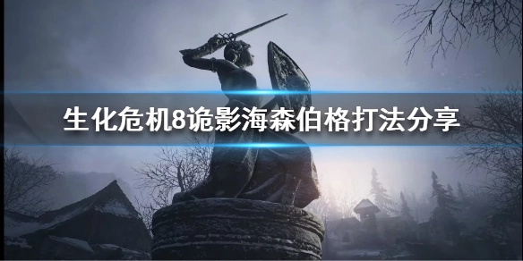 生化危机8诡影难度中海森伯格该如何应对？这份玩法指南助你掌握技巧