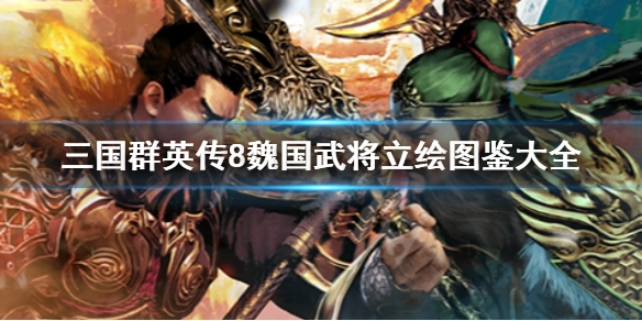 三国群英传8里魏国的武将都有谁三国群英传8魏国武将立绘的图鉴汇总