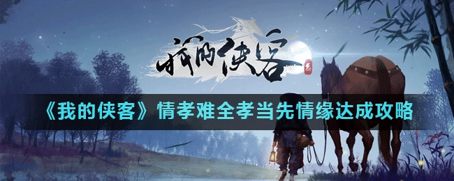 我的侠客情孝难全孝当先情缘如何达成我的侠客情孝难全孝当先情缘达成指南