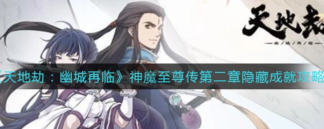 天地劫：幽城再临神魔至尊传第二章的隐藏成就该如何获取呢？这里有达成该隐藏成就的具体方法