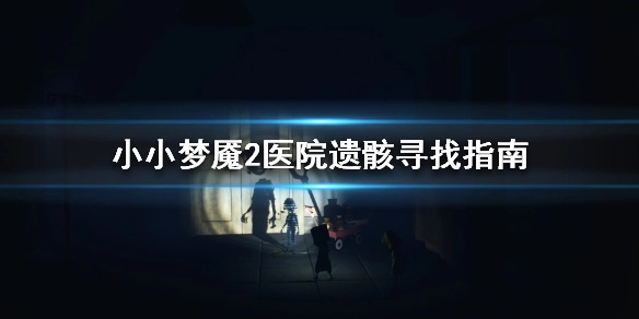 小小梦魇2里医院遗骸的位置在哪？这里分享医院遗骸的具体位置