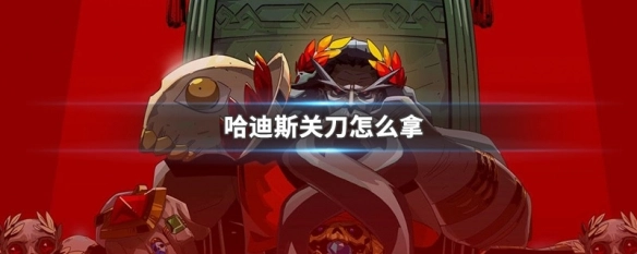 哈迪斯中关刀的获取方式是什么如何在哈迪斯里拿到关刀
