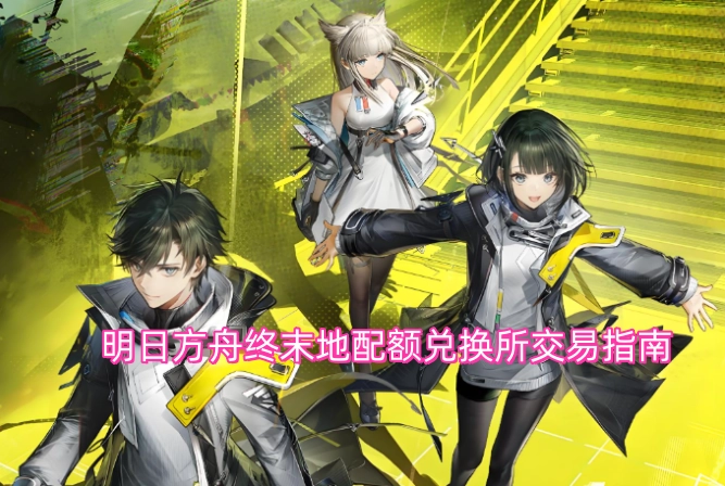 明日方舟终末地配额兑换所交易实用指南