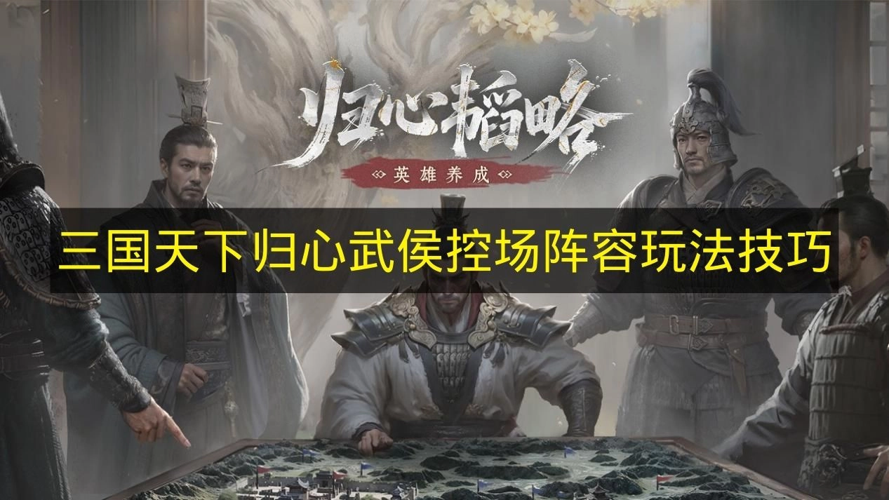 《三国天下归心》武侯主导阵容玩法指南