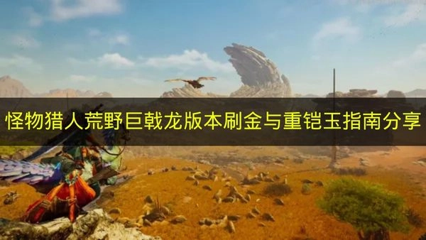 《怪物猎人荒野》巨戟龙版本刷金与重铠玉实用指南分享